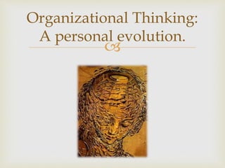 
Organizational Thinking:
A personal evolution.
 