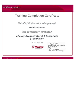  
 
 
 
 
Training Completion Certificate
 
This Certificates acknowledges that
Mohit Sharma
Has successfully completed
ePolicy Orchestrator 5.1 Essentials
(Technical)
On 11/20/2014
 
 
  
              
 
  
 
 
 