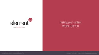 Strictly Private and Confidential Draft | Element94 Work Case | 1
www.ELEMENT94.com
Strictly Private and Confidential | ELEMENT94 CONNECT WITH US | +91 9810157471 | sales@element94.com
making your content
WORK FOR YOU
 