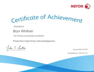 Awarded to
For having successfully completed
Completed on: 2015-07-12
Bryn Whithair
Course Ref: PIJ100
Production Inkjet Entry Acknowledgement
John C. Leutner, Head
Global Learning, Xerox Corporation
 