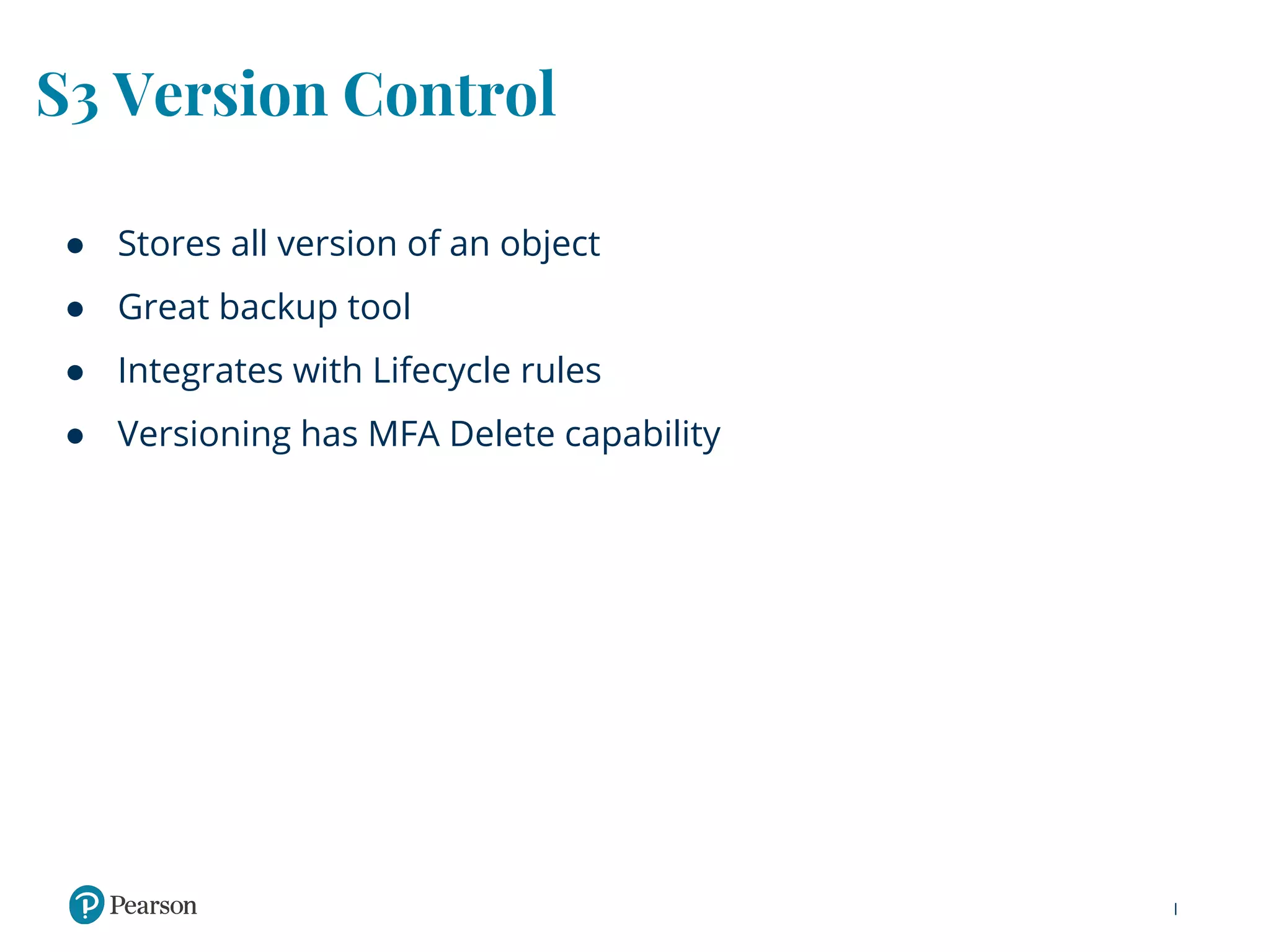 S3 Version Control
● Stores all version of an object
● Great backup tool
● Integrates with Lifecycle rules
● Versioning has MFA Delete capability
 