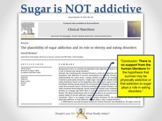 What Really Helps?Weight Loss 101
“Conclusion: There is
no support from the
human literature for
the hypothesis that
sucrose may be
physically addictive or
that addiction to sugar
plays a role in eating
disorders.”
Sugar is NOT addictive
 