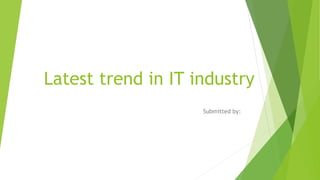 Latest trend in IT industry
Submitted by:
 