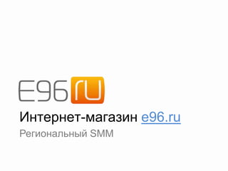Интернет-магазин e96.ru
Региональный SMM
 