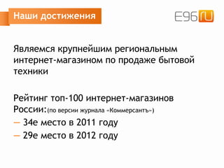 Наши достижения
Являемся крупнейшим региональным
интернет-магазином по продаже бытовой
техники
Рейтинг топ-100 интернет-магазинов
России:(по версии журнала «Коммерсантъ»)
— 34е место в 2011 году
— 29е место в 2012 году
 