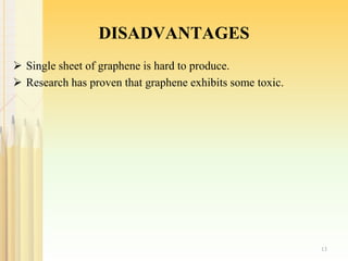 DISADVANTAGES
 Single sheet of graphene is hard to produce.
 Research has proven that graphene exhibits some toxic.
13
 