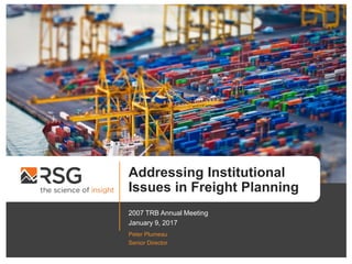 Addressing Institutional
Issues in Freight Planning
2007 TRB Annual Meeting
January 9, 2017
Peter Plumeau
Senior Director
 
