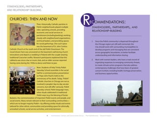 8 Environment, Culture, and Conservation (ECCo) • The Field Museum • Research Report
stakeholders,partnerships,
and relationship - building
CHURCHES :  THEN AND NOW
Then: Historically, Catholic parishes in
Polish neighborhoods played multiple
roles: operating schools, providing
economic and social services to
parishioners(includingbanking),working
closely with neighborhood organizations
and local leaders, and providing spaces
for social gatherings. One such space
was the basement of St. John Cantius
Catholic Church at the south end of the old Polish Downtown. The
mural shown here was uncovered on the basement wall during church
renovations and depicts a wedding in Poland with the couple wearing
traditional Cracovian outfits. Research participants explained that this
cafeteria was once a bar or music club, and an older woman reported
having come during the 1950s to dance and listen to jazz.
Now: Students of Holy Trinity Polish
Saturday School assemble in the social
hall for a commemorative presentation
on Pope John Paul II, held on the
anniversary of his death. Today,“Polish”
Catholic churches in Chicago are not as
involved in peoples’day-to-day secular
concerns, but still offer variously: Polish
Saturday school, Polish language mass,
other rituals celebrated in traditional
Polish ways (e.g. the blessing of Easter
Baskets), the commemoration of important Polish events and people, and
social events. Many remain relevant to their surrounding communities—
which are no longer majority Polish—by offering similar rituals and events
tailored for other ethnic communities and providing space for ethnically
unmarked schools, social service activities, and entertainment.
stakeholders, partnerships, and
relationship-building
ec ommendations:
1.	 Since the Polish community is dispersed throughout
the Chicago region yet still well connected, the
City should work with surrounding municipalities to
develop programs and messaging that are consistent
across geographic boundaries, to better facilitate
understanding and information sharing.
2.	 Work with women leaders, who have a track record of
organizing responses to emerging community threats,
to create climate action programs that also address
contemporary challenges that have been of greatest
concern to them, including health, heritage preservation,
and business opportunities.
R
 