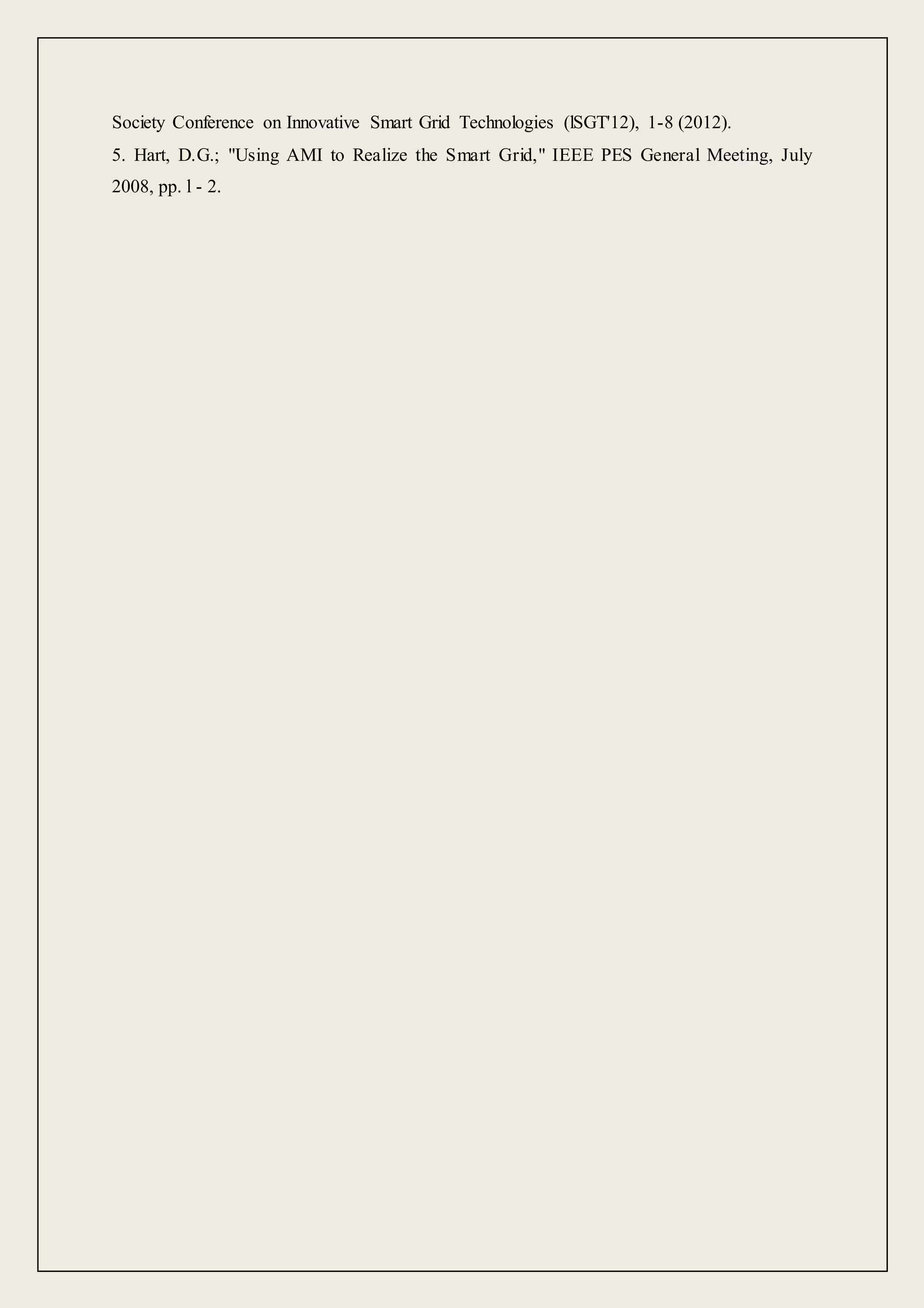 Society Conference on Innovative Smart Grid Technologies (lSGT'12), 1-8 (2012).
5. Hart, D.G.; "Using AMI to Realize the Smart Grid," IEEE PES General Meeting, July
2008, pp. l - 2.
 