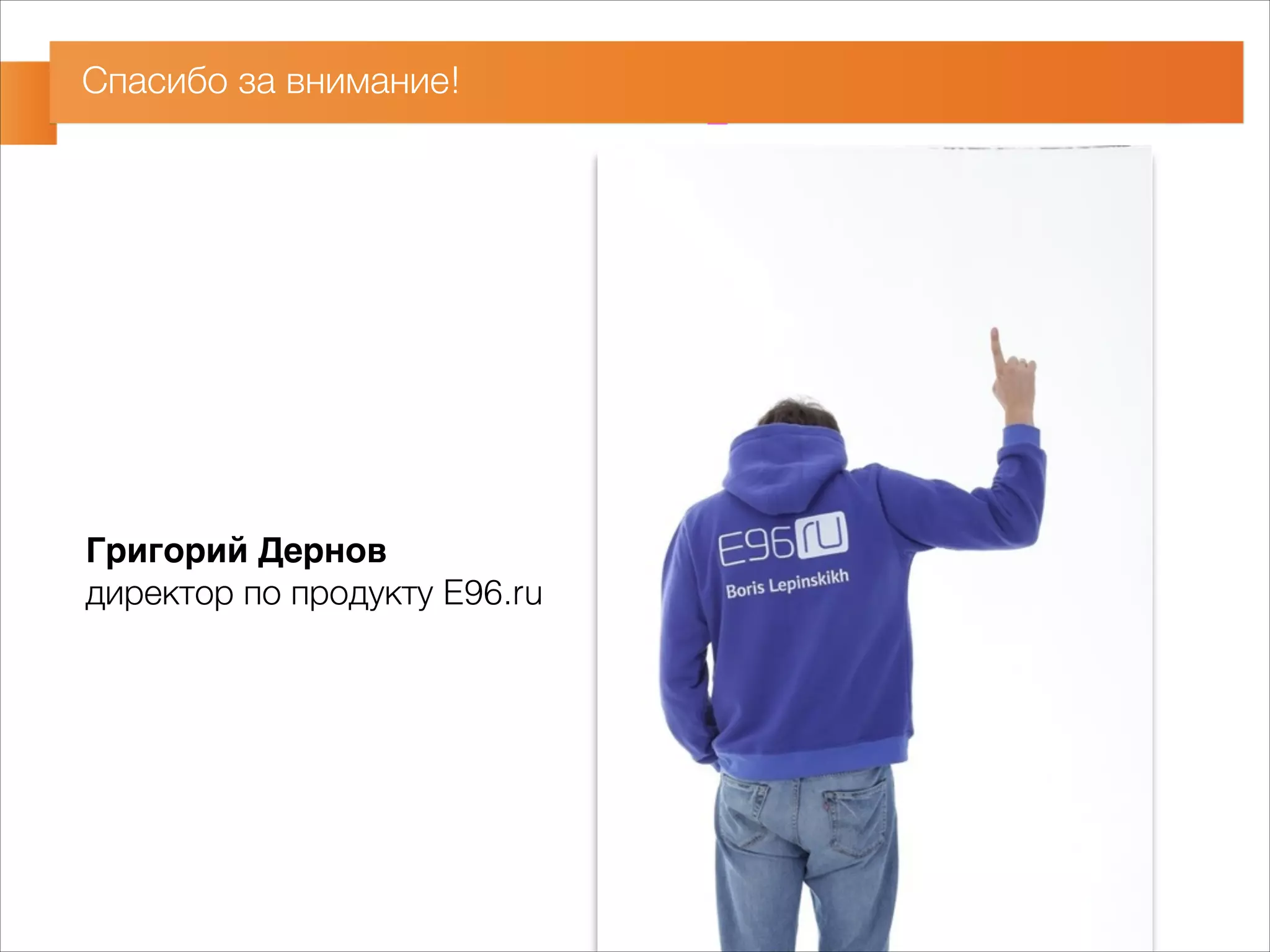 Спасибо за внимание! 
Григорий Дернов- 
директор по продукту E96.ru 
