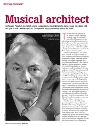 48 CLASSICALMUSICMAGAZINE.ORG JANUARY 2014
PANUFNIK CENTENARY
T
his year marks the centenary of
Sir Andrzej Panufnik, the Polish
composer whose life was fraught
with political drama which in turn
silenced and galvanised his musical creativity.
Born in Warsaw in 1914 to a violinist mother
and a violin-maker father, he began compos-
ing at the age of nine – and lived through his
country’s most troubled times under both the
Nazis and the communist regime.
AuthorandphotographerLadyCamilla
Jessel-Panufnik,thecomposer’swidow,gal-
lantlybattledbuilders’drillingandwandering
grandchildrentospeaktomeaboutherlate
husband:withpalpablerespectandaffec-
tioninhertonewhichmadeitclearthathere
hadbeenamarriagebetweentwomembers
ofawonderfulteam.Iaskedherwhather
husband,reportedlysomethingofashyman,
mighthavemadeofthecelebrationsplanned
forhiscentenarythisyear:‘Aslongashe
wasn’tmadetospeakhe’dbefine.Healways
said“Musicismylanguagenotmywork”–he
wouldcommunicatewithpeoplethroughhis
music.’Anditistobehismusicwhichdoes
thelion’sshareofthecommunicatinginthe
comingmonths:concertsareplannedallover
theUK–beginninginthePurcellRoomon
7JanuaryandtakingintheBarbicanandthe
LiverpoolPhilharmonicHallwherehisviolin
concertoistobeperformedinFebruary,as
wellasLondon’sStSepulchre-without-New-
gate,andaweekend-longcelebrationatKings
PlaceinNovemberinvolvingtwoconcerts,a
talk,afilmandaneveningcabaret.
Poland is of course also celebrating its
greatest symphonic composer of the second
half of the 20th century: ‘It’s going to be a
pretty hectic year,’ says Lady Camilla. ‘Apart
from anything else I seem to be commuting
to Poland. The Poles are really going to town
on reclaiming him as theirs. I came back a
couple of days ago, and there are lots of things
planned, but being Poland they don’t start
quite as early as we do in England, so there are
lots of concerts and events still appearing.’
Sir Andrzej Panufnik, the Polish émigré composer who made Britain his home, would have been 100
this year. Sarah Lambie meets his family to talk about the man as well as the music
Musical architect
‘In all my works, I attempt to
achieve a true balance between
feeling and intellect, heart and
brain, impulse and design’ –
Sir Andrzej Panufnik
CAMILLAJESSEL
CM-A-Jan_F - Panufnik.indd 48 16/12/2013 14:23:25
 