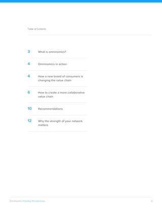 2Omninomics Industry Perspectives
3 What is omninomics?
4 Omninomics in action
4 How a new breed of consumers is
changing the value chain
6 How to create a more collaborative
value chain
10 Recommendations
12 Why the strength of your network
matters
Table of Contents
 