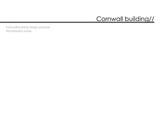 Cornwall building//
Cornwall building design proposal
Nina Roberts-James
 