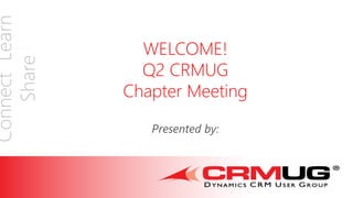 ConnectLearn
Share
WELCOME!
Q2 CRMUG
Chapter Meeting
Presented by:
 