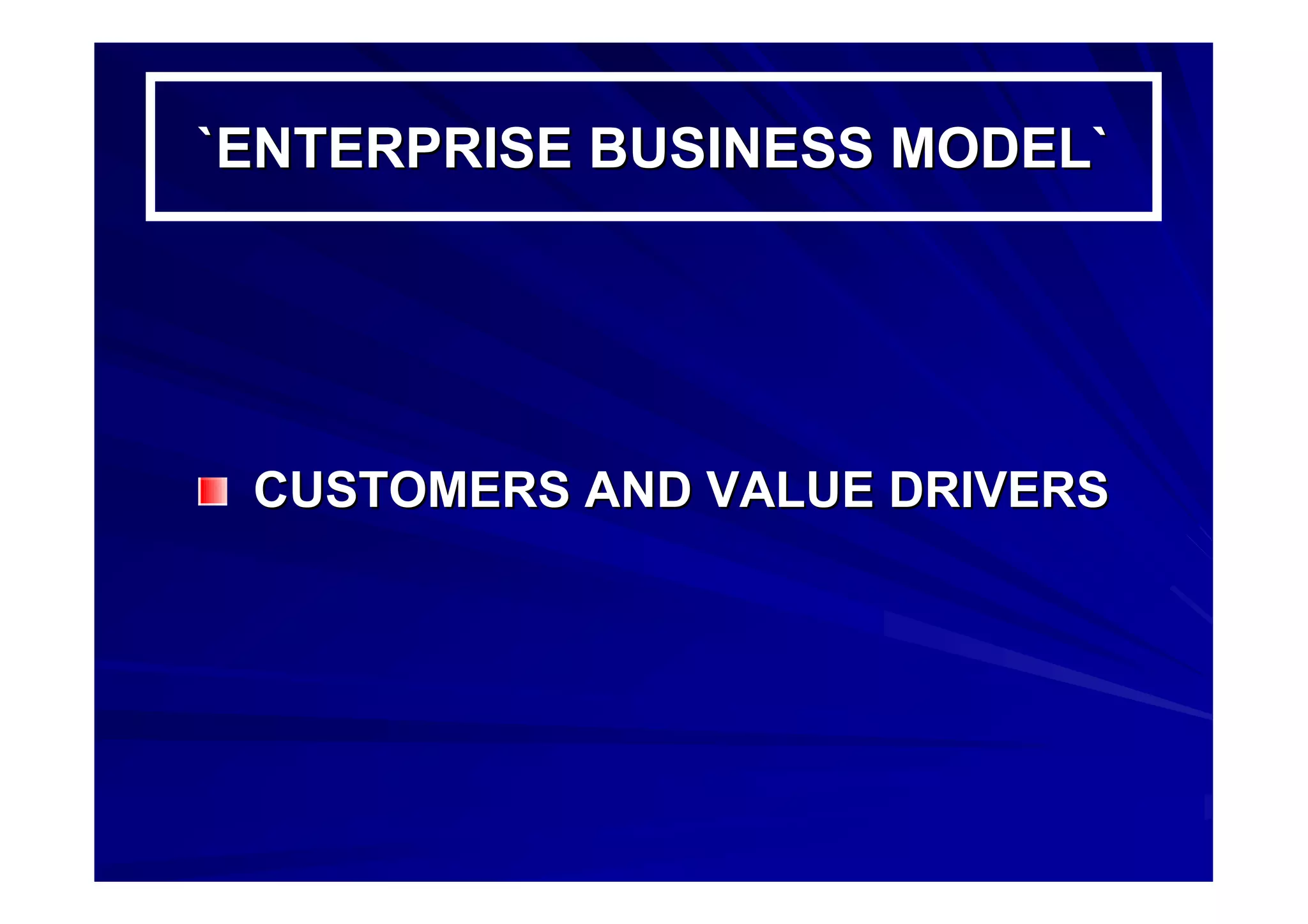 `ENTERPRISE BUSINESS MODEL``ENTERPRISE BUSINESS MODEL`
CUSTOMERS AND VALUE DRIVERSCUSTOMERS AND VALUE DRIVERS
 