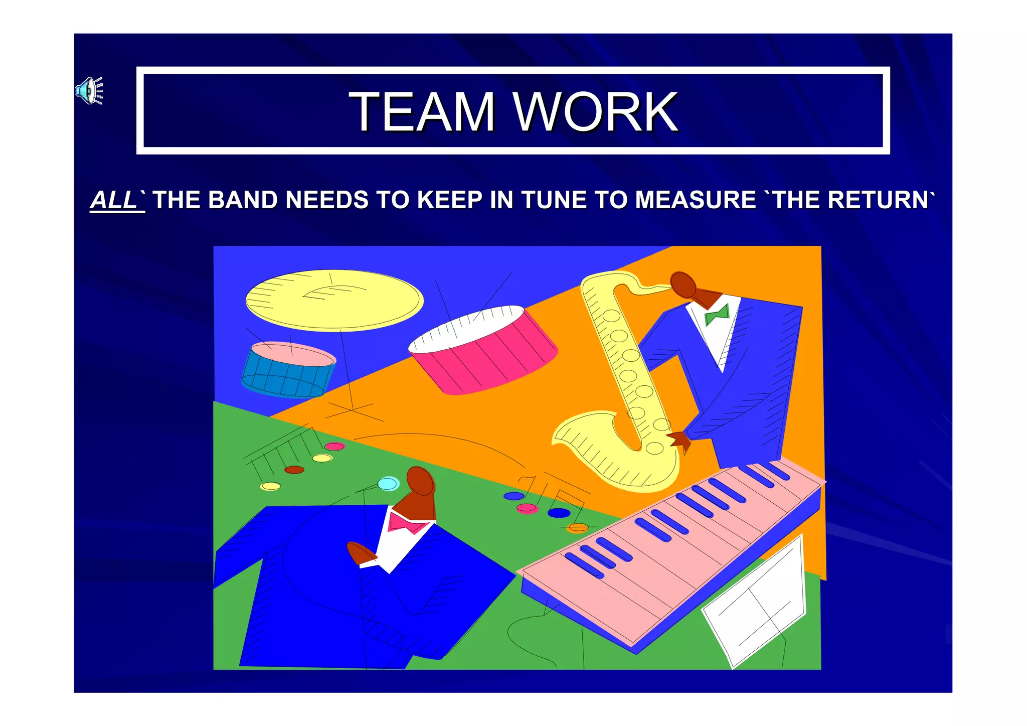 TEAM WORKTEAM WORK
ALL`ALL` THE BAND NEEDS TO KEEP IN TUNE TO MEASURE `THE RETURNTHE BAND NEEDS TO KEEP IN TUNE TO MEASURE `THE RETURN``
 