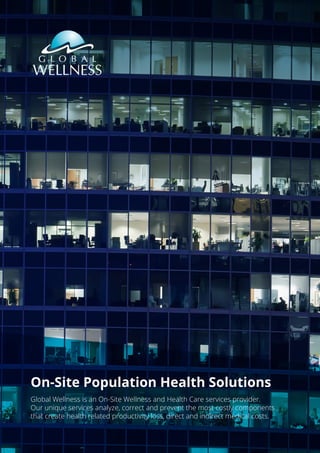 On-Site Population Health Solutions
Global Wellness is an On-Site Wellness and Health Care services provider.
Our unique services analyze, correct and prevent the most costly components
that create health related productivity loss, direct and indirect medical costs.
 