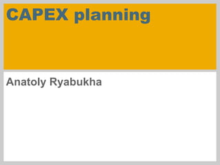 CAPEX planning
Anatoly Ryabukha
 