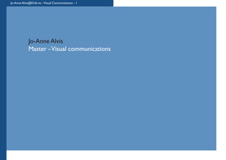 Jo-Anne Alvis@Khib.no -Visual Communication - 1
Jo-Anne Alvis
Master -Visual communications
 