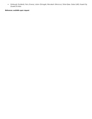  Edinburgh (Scotland), Paris (France), Lisbon (Portugal), Marrakech (Morocco), Doha-Qatar, Dubai (UAE), Kuwait City
(Kuwait) & India.
References available upon request
 