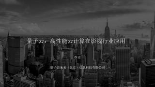 量子云：高性能云计算在影视行业应用
李甫
量子云未来（北京）信息科技有限公司
 