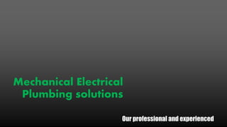 Our professional and experienced
Mechanical Electrical
Plumbing solutions
 