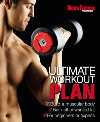 Build a muscular body
Burn off unwanted fat
For beginners or experts
magazinemagazine
PLAN
ULTIMATE
WORKOUTWORKOUT
 