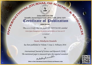 This is to Certify that the paper ID: NOV161301 entitled
Active Queue Management Mechanisms and its Effects on Voice over IP
Co-Authored
By
Yassin Abdulkarim Hamdalla
has been published in Volume 5 Issue 2, February 2016
in
International Journal of Science and Research (IJSR)
The mentioned paper is measured upto the required standard.
 