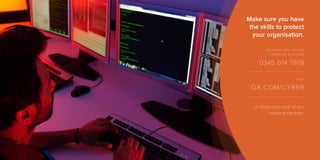 Make sure you have
the skills to protect
your organisation.
speak to one of our
learning advisors
0345 074 7978
visit
QA.COM/CYBER
or drop in to one of our
national centres.
v1.6
 