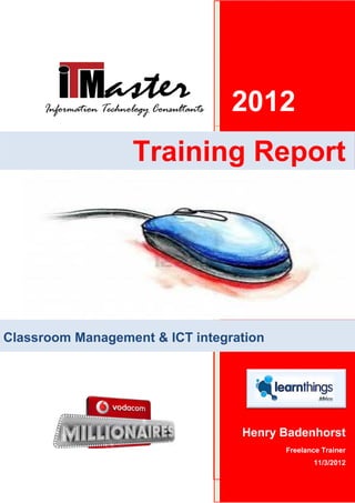 2012
Henry Badenhorst
Freelance Trainer
11/3/2012
Classroom Management & ICT integration
Training Report
 