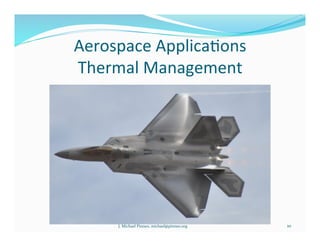 Aerospace	
  Applica7ons	
  
Thermal	
  Management	
  
10	
  J.	
  Michael	
  Pinneo,	
  michael@pinneo.org	
  
 