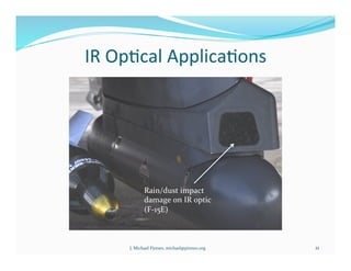 IR	
  Op7cal	
  Applica7ons	
  
Rain/dust	
  impact	
  
damage	
  on	
  IR	
  optic	
  
(F-­‐15E)	
  
	
  
21	
  J.	
  Michael	
  Pinneo,	
  michael@pinneo.org	
  
 