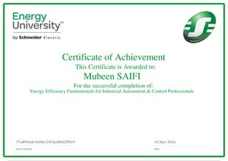 Certificate of Achievement
This Certificate is Awarded to:
For the successful completion of:
Serial Number Date
14 Nov 201637cd093edc5e64be2e83aed6bd2885e9
Mubeen SAIFI
Energy Efficiency Fundamentals for Industrial Automation & Control Professionals
Powered by TCPDF (www.tcpdf.org)
 