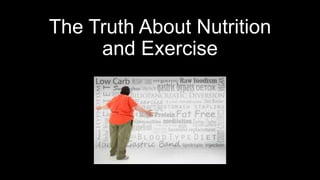 The Truth About Nutrition
and Exercise
 