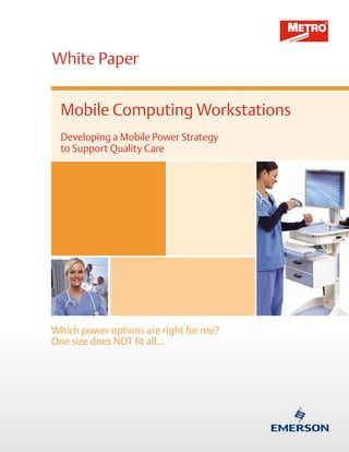 Mobile Computing Workstations
Developing a Mobile Power Strategy
to Support Quality Care
White Paper
Which power options are right for me?
One size does NOT fit all…
 