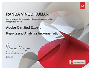 RANGA VINOD KUMAR
THIMMAPATHRUNIhas successfully completed the requirements to be
recognized as an
Adobe Certified Expert
Reports and Analytics Implementation
Shantanu Narayen
President and Chief Executive
Officer
28-Nov-16
 