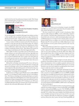 4

7

E x e c utive C o m m e n t a r i e s

aged services become the predominant business model. This change
will certainly bring plenty of opportunities for channel partners to pave
a path toward a place of higher value.

Ingram Micro

Paul Bay
Senior Executive Vice President, President,
North America
www.ingrammicro.com

To earn and maintain a competitive advantage in any industry, you have
to show up differently, stay engaged and execute a plan. Striving to be
the best can’t just be a goal—it has to become a way of doing business. It
must define your company and differentiate you from the competition.
As you continue to build your business in the New Year, keep your
customers’ needs and wants top of mind. Don’t ignore the competition, but certainly don’t fixate on what they are doing. Instead, work to
create a collaborative, high-energy culture that will inspire your team
to deliver exceptional customer service. This will pay off in spades for
your company and help keep the client base happy and healthy.
Other tidbits of advice as you look to grow in 2014: Invest in your
people, celebrate your wins and learn from your losses. Specialize your
services and simplify your sales approach so clients and prospects can
get to yes faster. It definitely takes time to perfect your value pitch, but
it’s a worthy practice and once you’ve nailed it, promote it. Be visible
in your market and ensure your clients and prospects know that you’re
the easy button for all things IT.
Demand for technology and professional IT services will soar in
2014 as more and more businesses seek to benefit from emerging and
advanced technologies such as cloud computing, data center, mobile
and virtualization. Be ready and be proactive. To borrow from the great
National Geographic photographer Dewitt Jones, put yourself—and
your business—in the place of most potential.
I said it last year, and I’ll say it again. Whether you’re a well-established
partner, or an emerging IT solution provider, don’t go at this industry
alone. The business, technology and marketing advantages you stand to
gain from working closer with distribution, the vendors and your peers are
nothing short of game-changing. Partner smart and work hard to nurture
and grow your client relationships in 2014. In doing so, you will become
an indispensable partner that your customers rely on to get business done,
and your value and market differentiation will crystalize.

W W W.V E R T I C A L S Y S T E M S R E S E L L E R . C O M 	

Intronis

Rick Faulk
CEO
www.intronis.com

There are two technology categories that MSPs
and VARs must embrace in 2014 to grow faster than the market average
and continue their legacy as a trusted advisor.
The first is cloud services and the second is virtualization. Both
represent viable solutions for SMBs, as well as mid-market companies
and enterprises. And both allow channel partners to deliver exceptional client value and service, while maintaining healthy margins and
establishing long-term recurring revenues using the “IT-as-a-service”
business model. In fact, according to our recent 2013 State of Cloud
Backup study, IT service providers successfully selling business continuity and disaster recovery project business growth nearly twice the
group average.
When I joined Intronis in 2013, I was surprised to learn how many
channel partners just didn’t sell backup and disaster recovery (BDR)
services—physical or virtual—as part of their signature services. But
what was even more surprising was why they didn’t sell it. Many said
they just didn’t know where to begin, and others simply weren’t sure
how to price it or incorporate BDR-as-a-service into their existing
solution mix. But the one thing everyone did seem to agree on was the
need for a BDR solution.
The reality of it all is that data loss happens every day and can come
in all forms, from hardware failure to user error and natural disasters.
Those channel partners who are unable to properly and proactively
protect their clients’ data across a hybrid IT infrastructure are opening
themselves up to increased competition and giving their clients a great
reason to make that switch to another provider.
Data protection has become a deal maker and breaker for channel
partners. The days of simply recommending a client backup their data
with a consumer or commercial BDR service are over. MSPs and VARs
must take on accountability for the performance and protection of their
clients’ IT environment in order to stay relevant. Those who are dealing
in heavily regulated verticals such as healthcare and finance are already
seeing this new reality pan out with the introduction of Business Associate agreements and updated mandates around data storage. Others
are seeing competitors lead with BDR as a differentiator and safeguard
for clients and prospects.
Cloud services and virtualized machines are going mainstream, and
with these increasing virtual assets comes an undeniable need for BDR
solutions, and in particular BDR-as-a-service. The 350 MSPs and VARs
who responded to our State of Cloud Backup study reported that more
than half (54%) of their clients move backup to the cloud for increased
system reliability and improved data protection. In 2014, more and
more companies will realize the importance of business availability
and that without their data, business will stop. Cloud-based BDR will

V SR RE V IE W AN D O U T L OO K 2 0 1 4 | 4 5

 