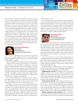 4

7

E x e c utive C o m m e n t a r i e s

offers with friends and family are beginning to gain traction in this
smart device-driven world. Since merchant services providers and ISOs
already have relationships with merchants, it makes sense that they
expand their portfolios to include these new services. Not only will this
help tap into a new revenue stream, the integration of mobile marketing services can translate into increased stickiness with merchants and
protect their existing relationships from the encroaching competition.
For providers and ISOs that use a gateway service, integrating
mobile marketing into an existing payments-centric portfolio is fairly
straightforward. For those merchants who do not use a gateway, combining services is a little more complex. But in either scenario, providers should investigate the feasibility of utilizing mobile marketing as a
means to ensure their relevance and viability. The market has changed
forever and merchant services providers already understand they need
to break the model of relying on low-margin, commodity card processing services. Focusing on new solutions like mobile marketing is a great
way to expand their product offerings.

Archelon Enclosures

Debi Besmer
Managing Partner
www.archelonenclosures.com

During the past year, retailers have gained an
active interest in mobile solutions for their businesses. Historically,
industrial, ruggedized tablets have been the go-to mobile technology.
But this mindset is changing.
Why? The popularity of the small, yet powerful consumer tablets.
You know as well as I do that today’s shoppers are incredibly tech
savvy. They come armed with tablets or smartphones—and tons of
product information before they set foot in a store. I believe as retailers
watch this trend closely in the coming year, they will find they have no
choice but to up the ante. This could be through increased adoption of
mobile POS, mobile payments and omnichannel marketing. It will be
the VARs’ responsibility to provide a deeper level of support, with the
right tools, accessories and a greater knowledge base to educate clients
and help them stay ahead of their competitors.
Not to mention, iPads give a store a much more modern, sleek feel,
and employees gain more freedom to offer better service on the sales
floor. That ambiance counts for a lot when vying for business, which
could mean the difference between a return customer or not.
This brings us, of course, to your customers’ bottom line. Retailers
will start shifting to iPads or other consumer tablets because they are
just simply more cost effective. Businesses can drop a big chunk of
change on ruggedized devices. Consumer tablets, on the other hand,
cost a fraction of that amount—and can save companies hundreds of
dollars per device. Plus, tablets and iPads are intuitive and easy to use,
improving operational efficiencies. That combination speaks volumes,
and I predict it will trigger a noticeable transition to consumer devices

3 0 | V SR RE V IE W AN D O U T L OO K 2 0 1 4 	

in the retail culture in 2014.
Even as I sing the praises of the tablet, there will be challenges to
overcome, particularly durability and security. Unlike their industrial
mobile counterparts, iPads, have much more sex appeal and can easily
“grow legs and walk off.” So companies will have to consider solutions
to protect their investment. Enclosures will be a must-have product to
ruggedize as well as secure these devices to deter theft. It’s an accessory that can offer retailers the peace of mind and confidence to move
toward more cost-effective mobile technology solutions.

Aruba Networks

Vivek Khemani
Head of Channel Marketing
www.arubanetworks.com

Twenty-four percent of total web traffic in early
2013 was from mobile devices. This figure, which is up 78% from a year
ago, is expected to grow 300% by 2017. A good portion of this mobile
data traffic is flowing through enterprise networks and, as a result, many
organizations have been forced to embrace enterprise mobility as their
new normal. However, while they work to embrace mobility, numerous
organizations find themselves struggling to add capacity and unclog
their networks in order to provide an acceptable level of experience
to network users.
This is a great reason for us to cheer in the networking industry as
it will help fuel growth for networking vendors and solution providers
alike for the next few years. However, while it’s good for the industry to
have a strong catalyst supporting growth, the keys to success here will
be differentiating your business by offering smarter mobility solutions
and thinking ahead of the curve.
Enterprise mobility is a multifaceted process, but for the purpose of
this column, I’ll mainly focus on the networking aspect. Listed below are
three key considerations for building smart mobile networks:
Rightsizing the network: Networking for the next-generation
workplace must ensure that each device and business application has
reliable service tailored to its performance needs and that the network
is right sized for mobility. Key characteristics of the next-gen workplace
include: wireless everywhere, support BYO-everything, automation of
routine IT tasks and unified operations.
Context-aware network: Another important characteristic of a
smart network is context-awareness that can support contextual data—
user roles, device ownership and types, application awareness and flows,
location and time-of-day—and extend this intelligence across the network to devices and apps. Context-aware networks also enable IT staff
to create and better enforce comprehensive network access and security
policies and eliminate the need for managing multiple VLAN pools.
Mobile engagement with customers: This is an emerging
trend that puts enterprise mobility in the line of fire for revenue generation and makes it much more relevant to the business. By understanding

W W W.V E R T I C A L S Y S T E M S R E S E L L E R . C O M

 