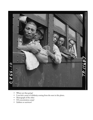 • Where are they going?
• I can feel a sense of solidarity coming from the men in this photo.
• Demograph of the other
• US concentration camp?
• Soldiers or survivors?
 