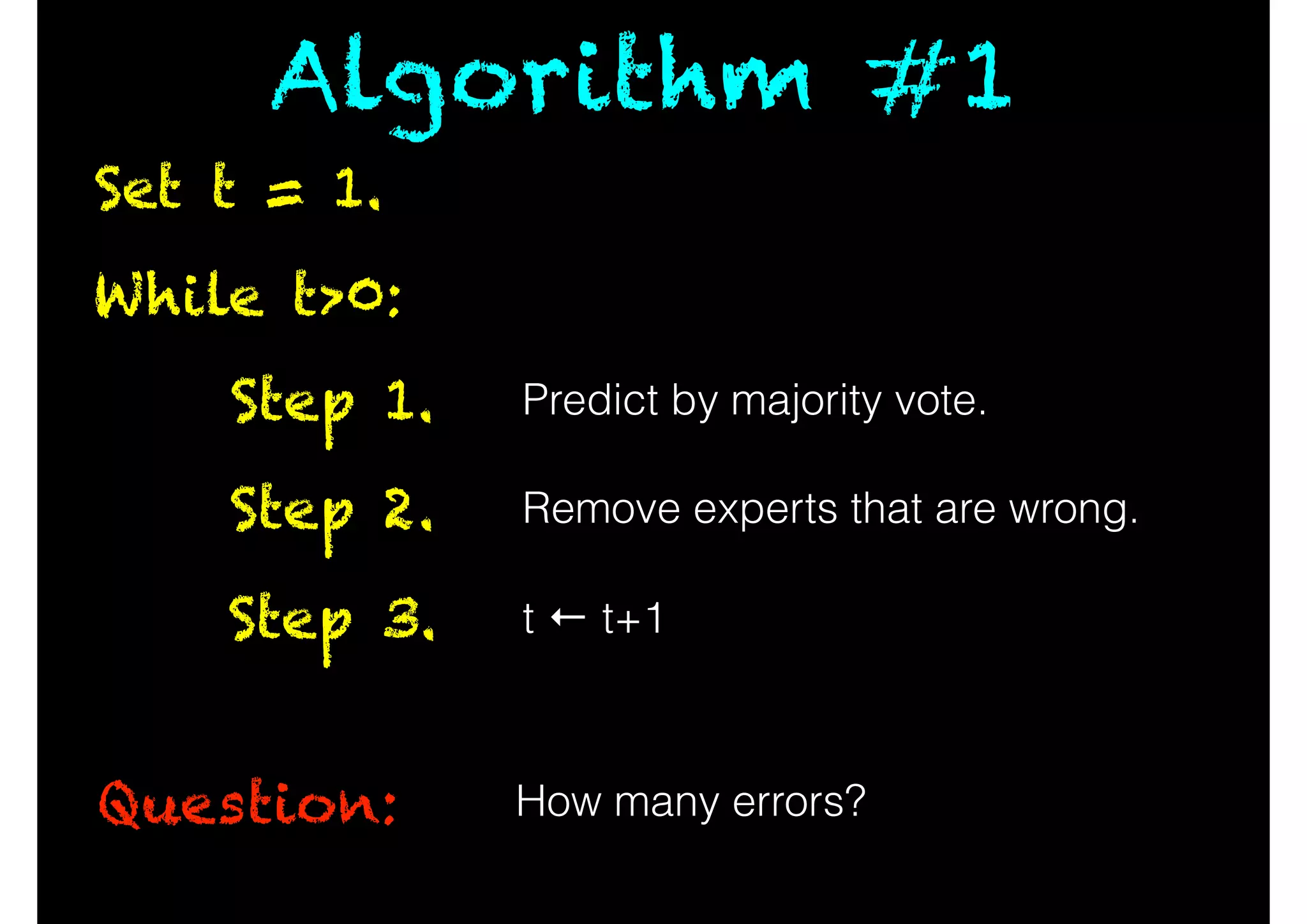 While t>0:
Question:
Predict by majority vote.Step 1.
Remove experts that are wrong.Step 2.
t ← t+1Step 3.
How many errors?
Set t = 1.
Algorithm #1
 