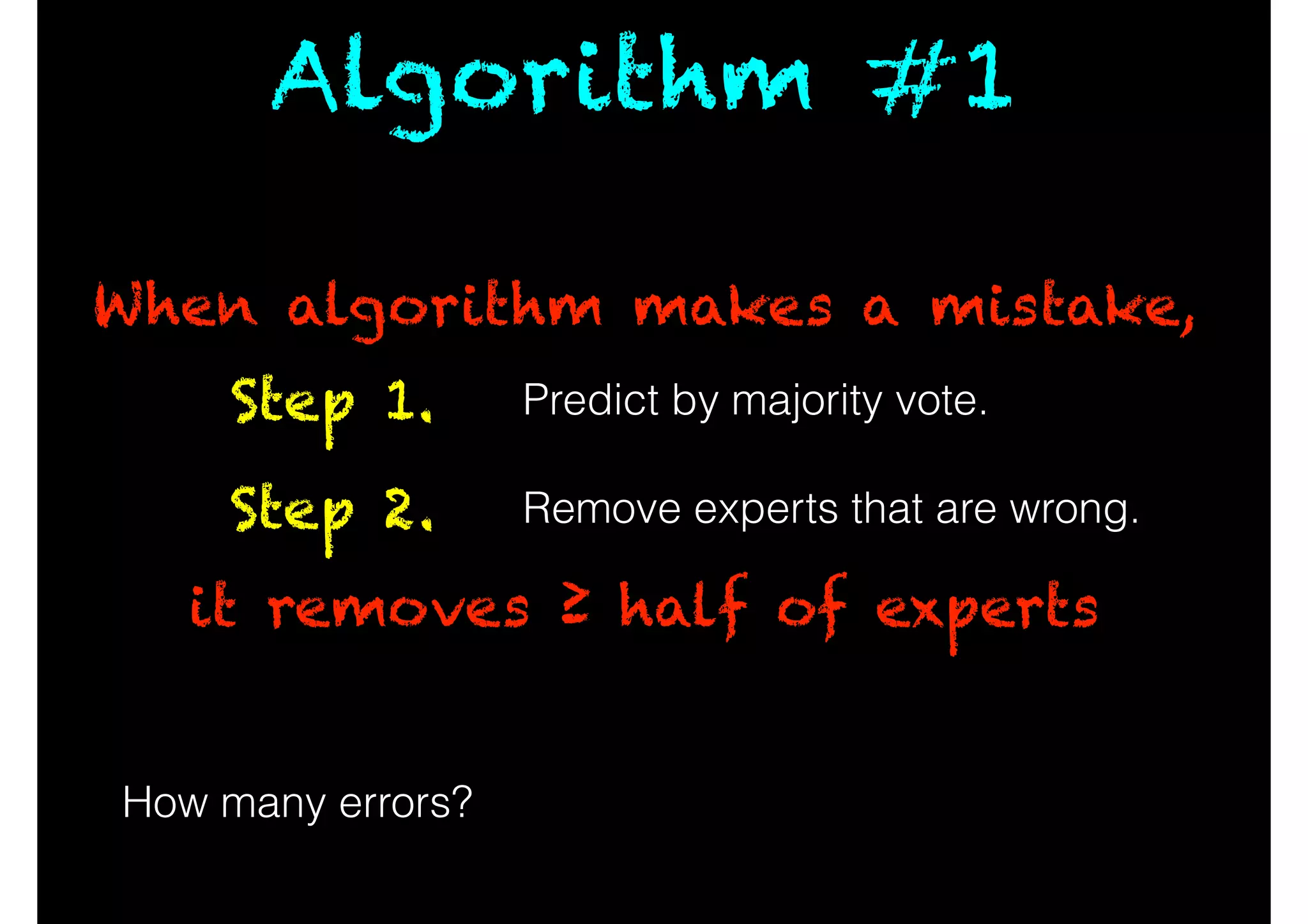 Predict by majority vote.Step 1.
Remove experts that are wrong.Step 2.
How many errors?
When algorithm makes a mistake,
it removes ≥ half of experts
Algorithm #1
 