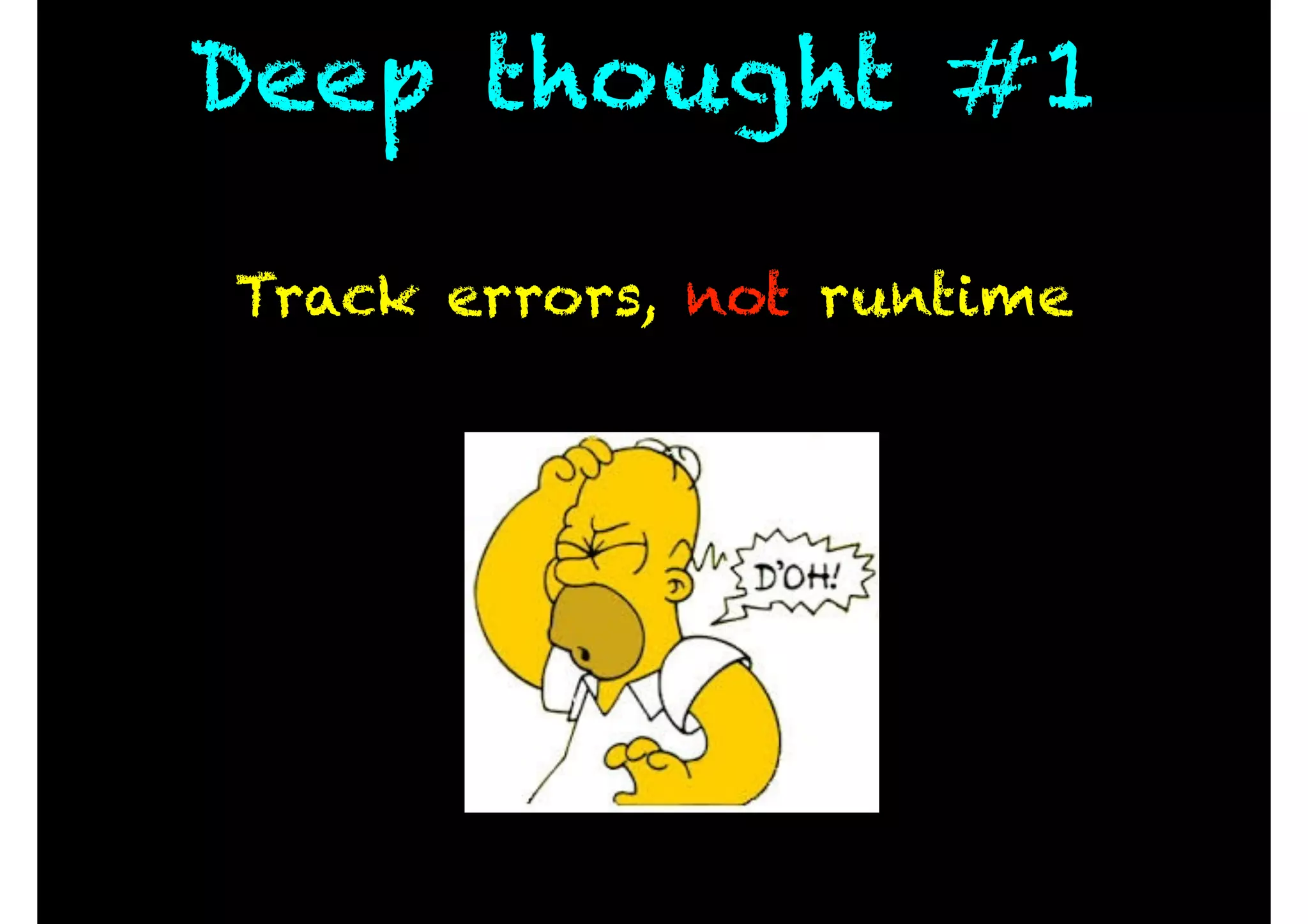 Deep thought #1
Track errors, not runtime
 