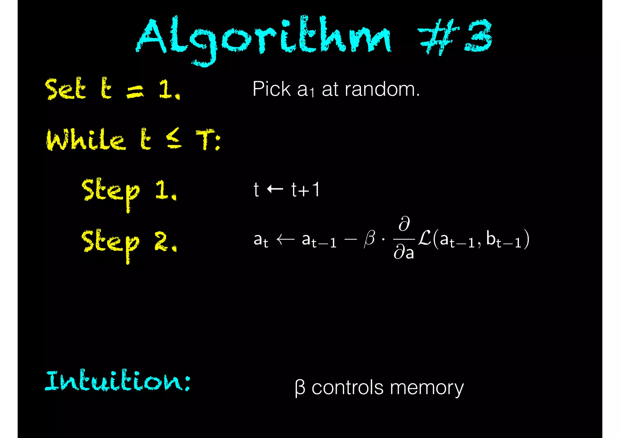 While t ≤ T:
Step 1.
Step 2.
Set t = 1.
Algorithm #3
Intuition: β controls memory
t ← t+1
Pick a1 at random.
at at 1 ·
@
@a
L(at 1, bt 1)
 