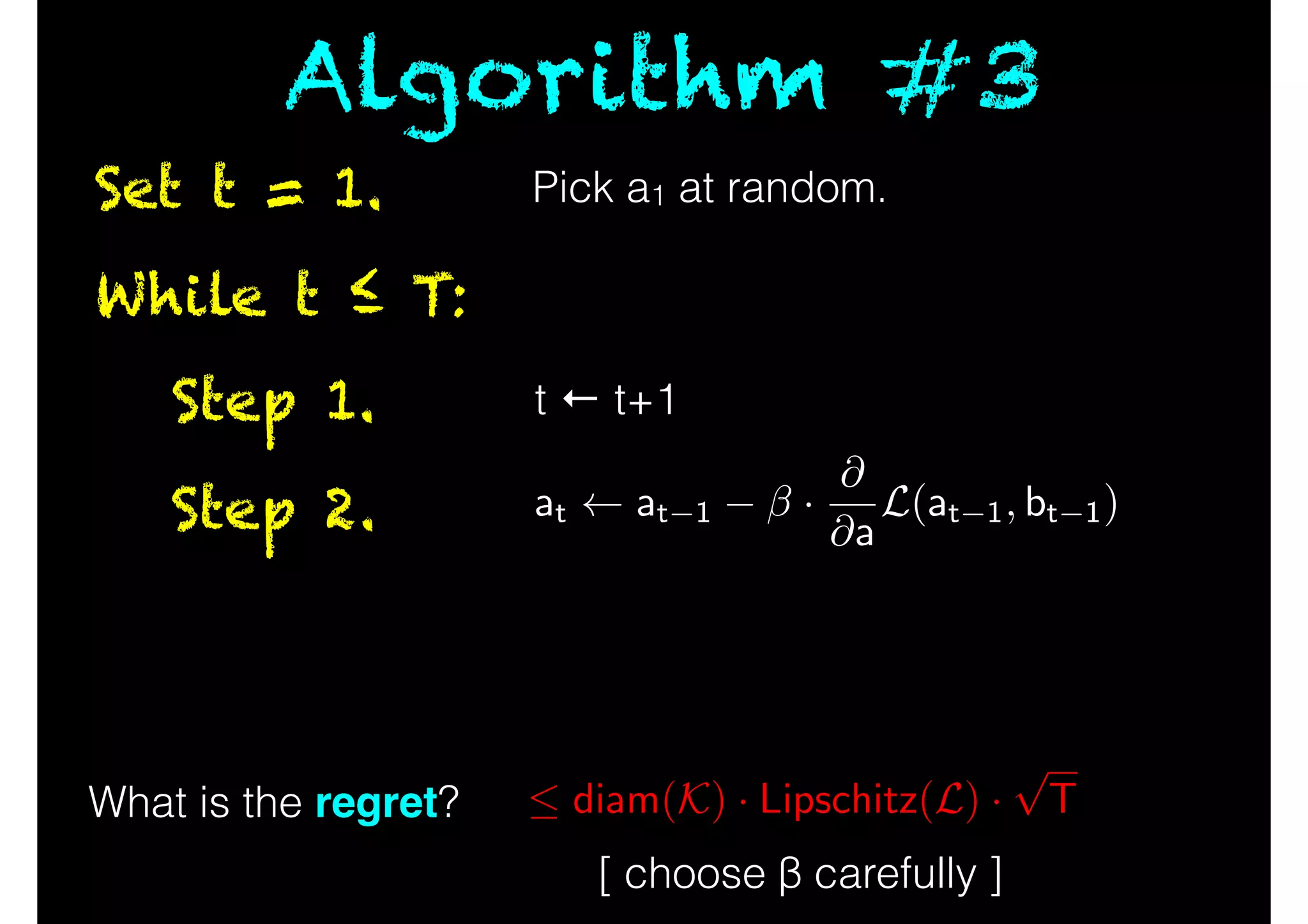 While t ≤ T:
Step 1.
Step 2.
Set t = 1.
Algorithm #3
What is the regret?
[ choose β carefully ]
 diam(K) · Lipschitz(L) ·
p
T
t ← t+1
Pick a1 at random.
at at 1 ·
@
@a
L(at 1, bt 1)
 