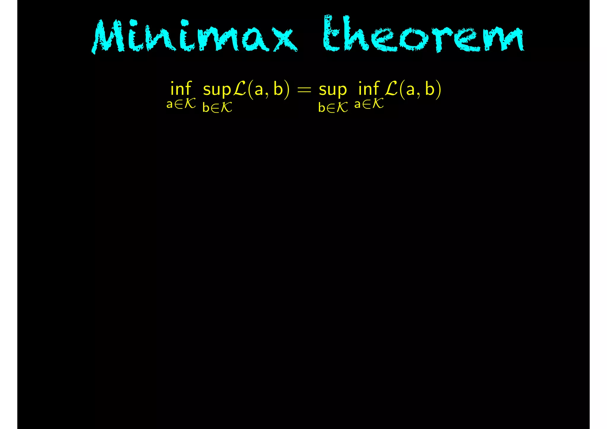 Minimax theorem
inf
a2K
sup
b2K
L(a, b) = sup
b2K
inf
a2K
L(a, b)
 
