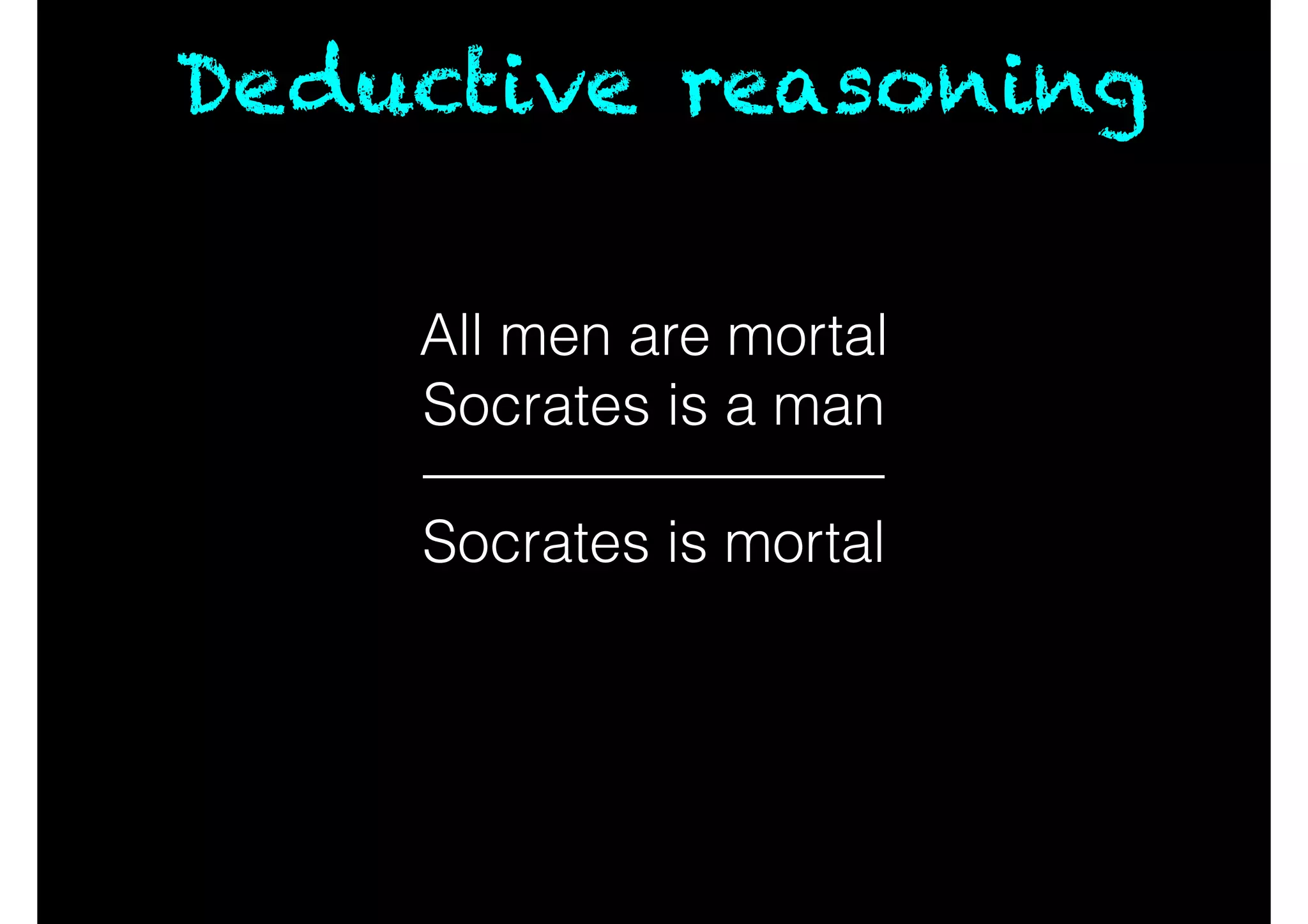 All men are mortal
Socrates is a man
Deductive reasoning
Socrates is mortal
 