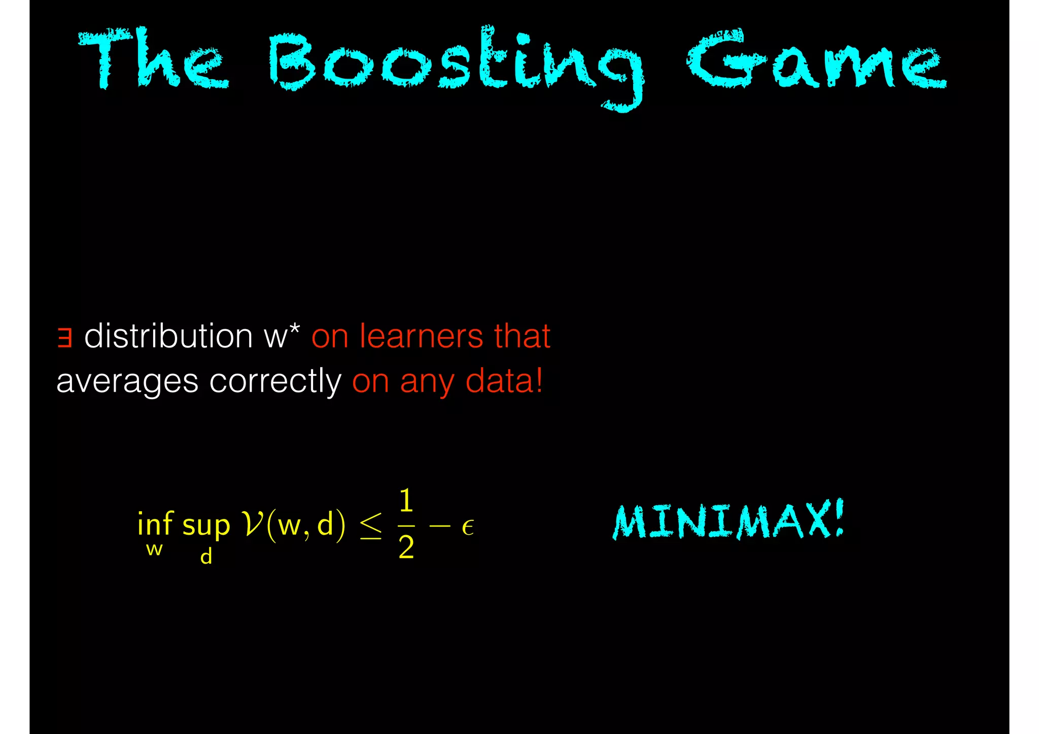 The Boosting Game
inf
w
sup
d
V(w, d) 
1
2
✏ MINIMAX!
∃ distribution w* on learners that
averages correctly on any data!
 
