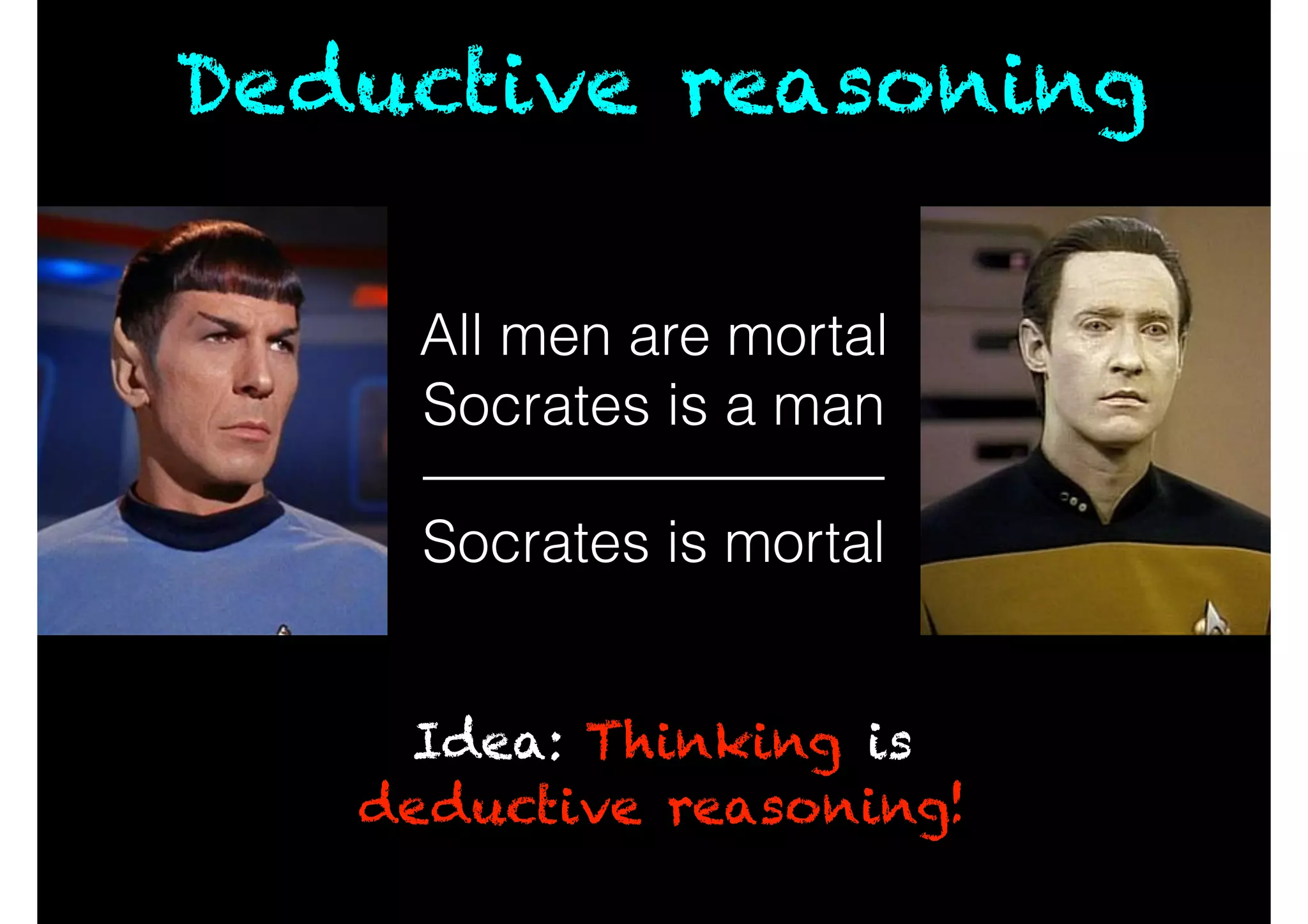 All men are mortal
Socrates is a man
Deductive reasoning
Socrates is mortal
Idea: Thinking is
deductive reasoning!
 