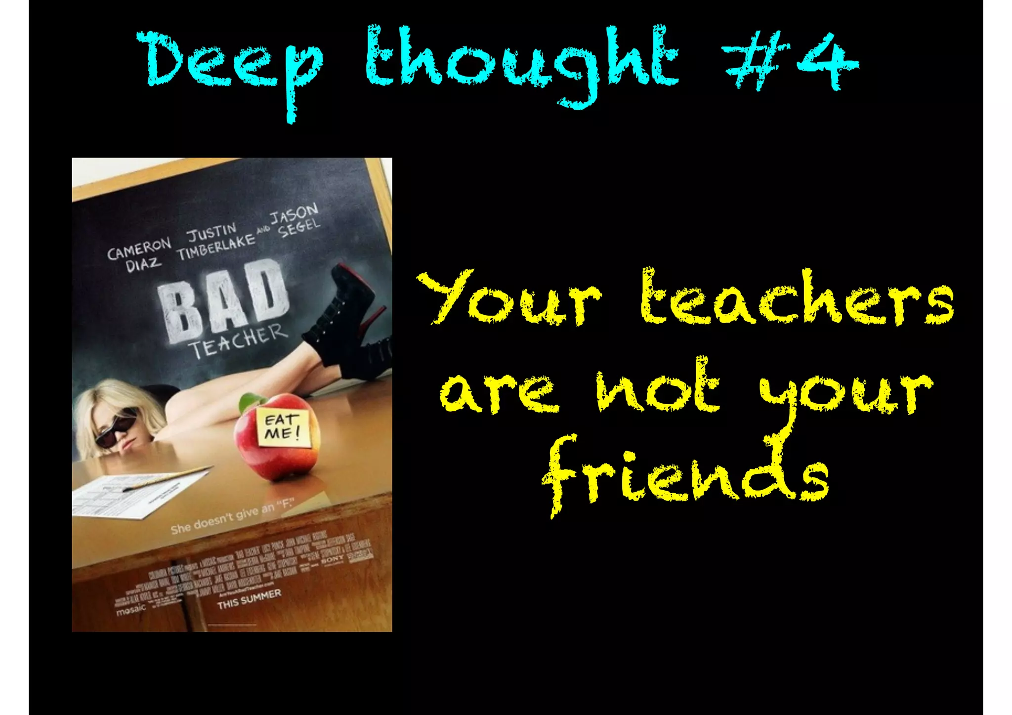 Deep thought #4
Your teachers
are not your
friends
 