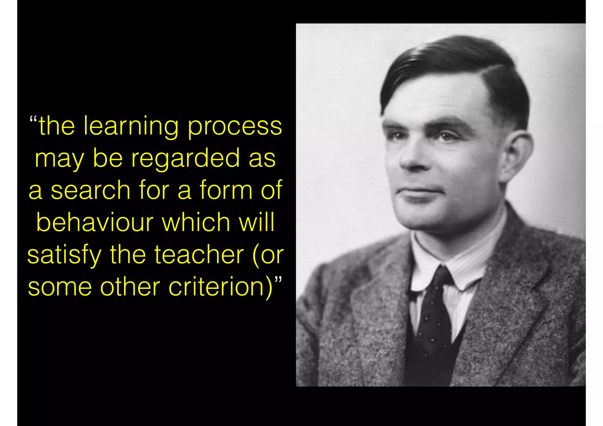 “the learning process
may be regarded as
a search for a form of
behaviour which will
satisfy the teacher (or
some other criterion)”
 